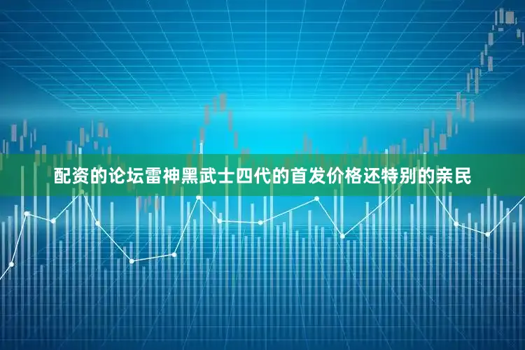 配资的论坛雷神黑武士四代的首发价格还特别的亲民