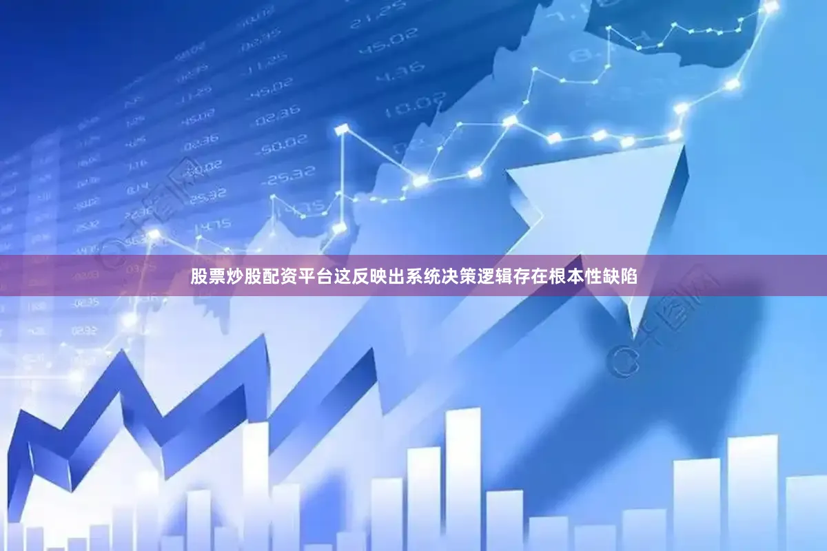 股票炒股配资平台这反映出系统决策逻辑存在根本性缺陷