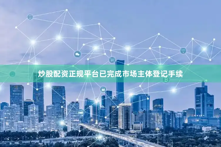 炒股配资正规平台已完成市场主体登记手续