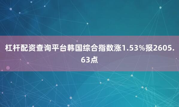 杠杆配资查询平台韩国综合指数涨1.53%报2605.63点