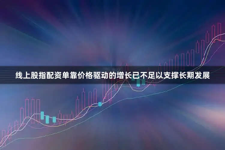 线上股指配资单靠价格驱动的增长已不足以支撑长期发展