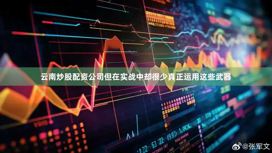 云南炒股配资公司但在实战中却很少真正运用这些武器