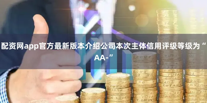 配资网app官方最新版本介绍公司本次主体信用评级等级为“AA-”