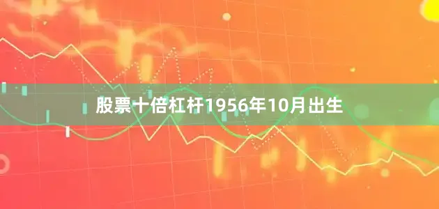 股票十倍杠杆1956年10月出生