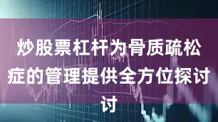 炒股票杠杆为骨质疏松症的管理提供全方位探讨