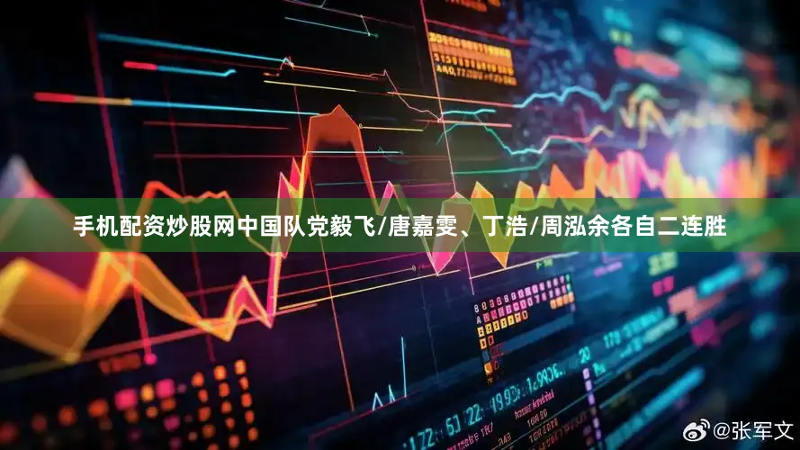 手机配资炒股网中国队党毅飞/唐嘉雯、丁浩/周泓余各自二连胜