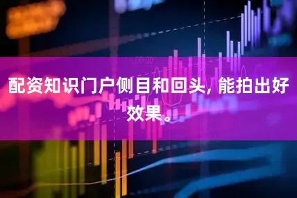 配资知识门户侧目和回头, 能拍出好效果。