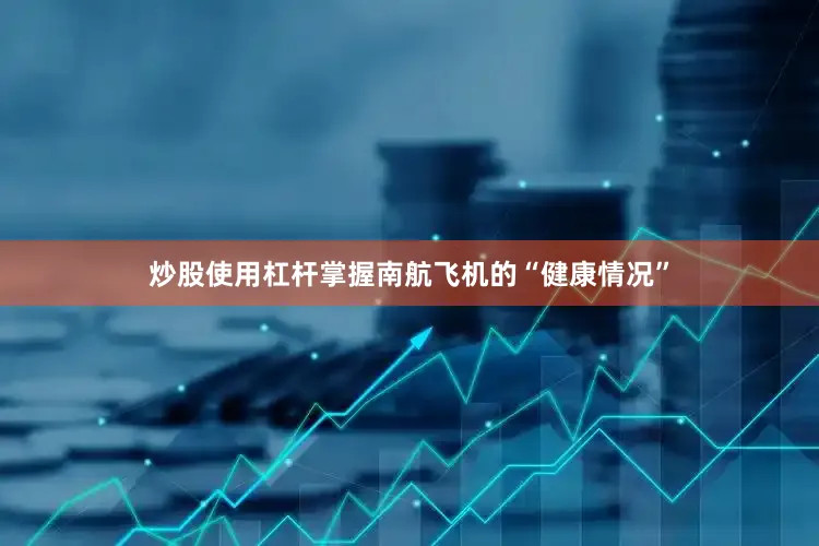 炒股使用杠杆掌握南航飞机的“健康情况”