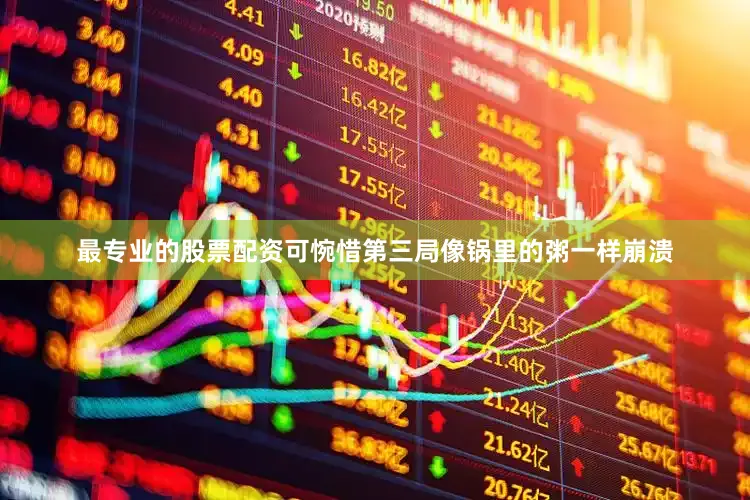 最专业的股票配资可惋惜第三局像锅里的粥一样崩溃