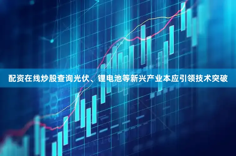 配资在线炒股查询光伏、锂电池等新兴产业本应引领技术突破