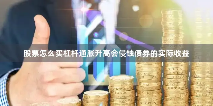 股票怎么买杠杆通胀升高会侵蚀债券的实际收益