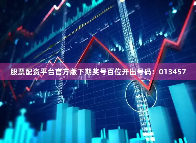 股票配资平台官方版下期奖号百位开出号码：013457