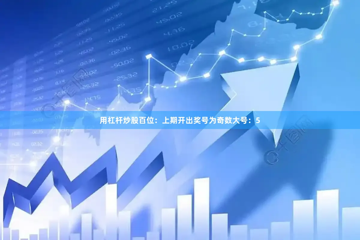 用杠杆炒股　　　　百位：上期开出奖号为奇数大号：5