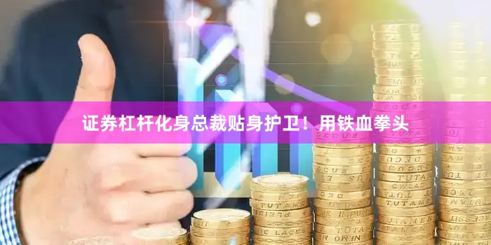证券杠杆化身总裁贴身护卫！用铁血拳头
