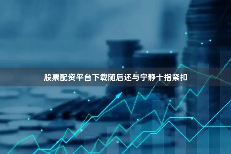 股票配资平台下载随后还与宁静十指紧扣