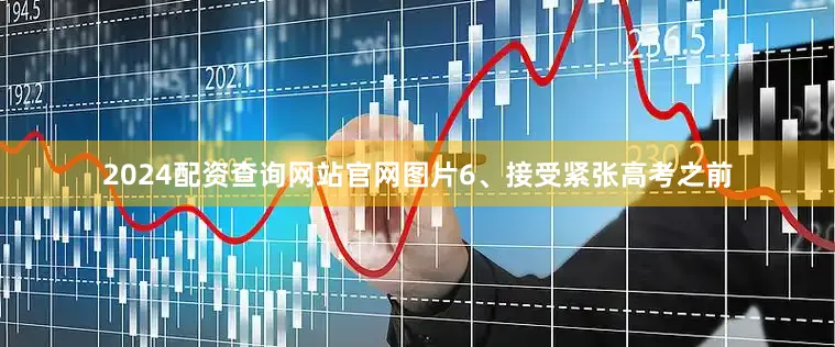 2024配资查询网站官网图片6、接受紧张高考之前