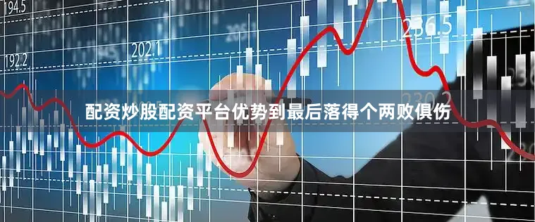 配资炒股配资平台优势到最后落得个两败俱伤