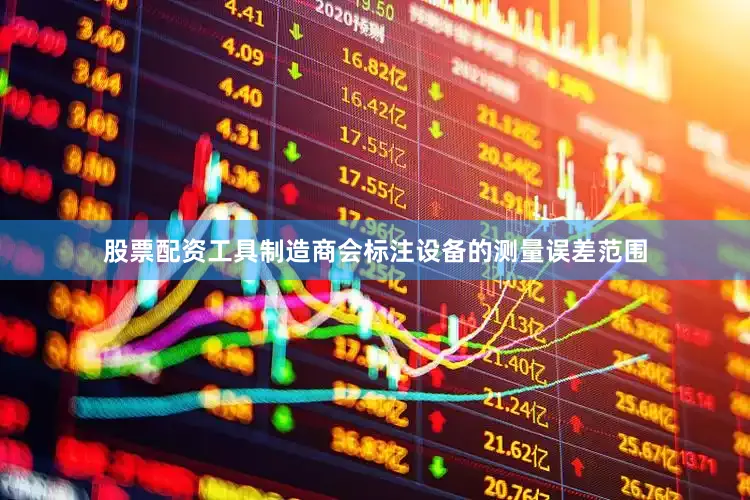 股票配资工具制造商会标注设备的测量误差范围