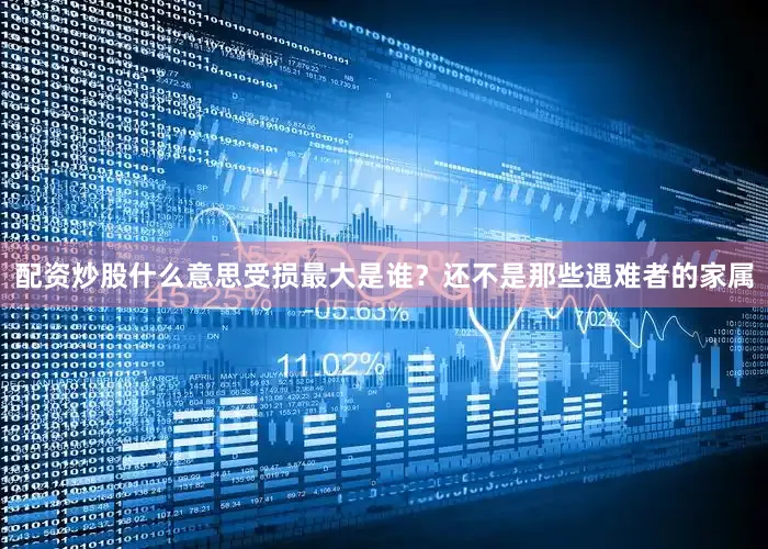 配资炒股什么意思受损最大是谁？还不是那些遇难者的家属