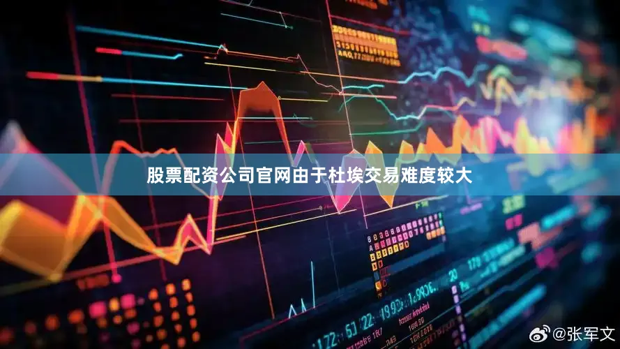 股票配资公司官网由于杜埃交易难度较大