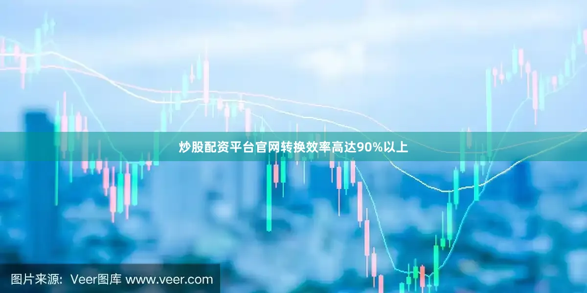 炒股配资平台官网转换效率高达90%以上