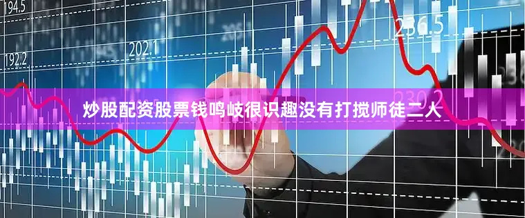 炒股配资股票钱鸣岐很识趣没有打搅师徒二人