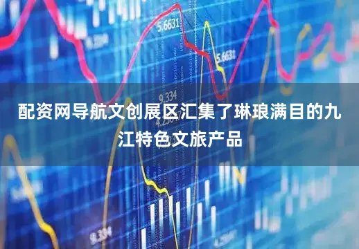 配资网导航文创展区汇集了琳琅满目的九江特色文旅产品