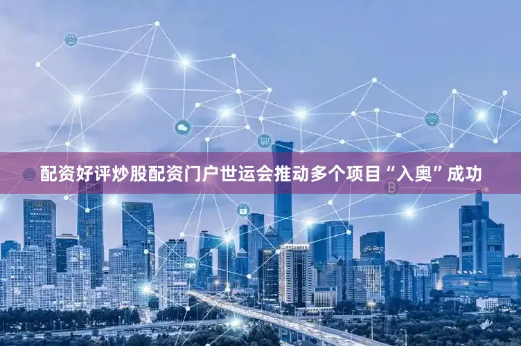 配资好评炒股配资门户世运会推动多个项目“入奥”成功