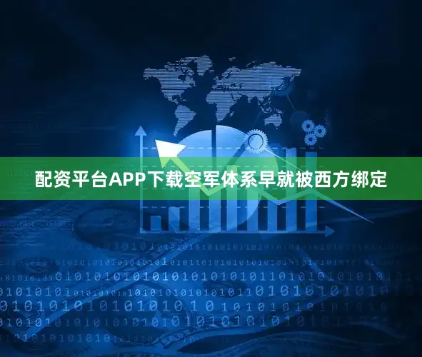 配资平台APP下载空军体系早就被西方绑定