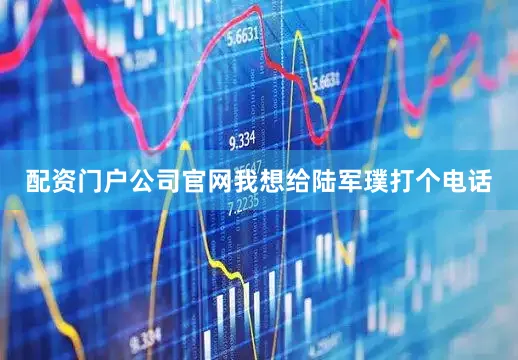 配资门户公司官网我想给陆军璞打个电话