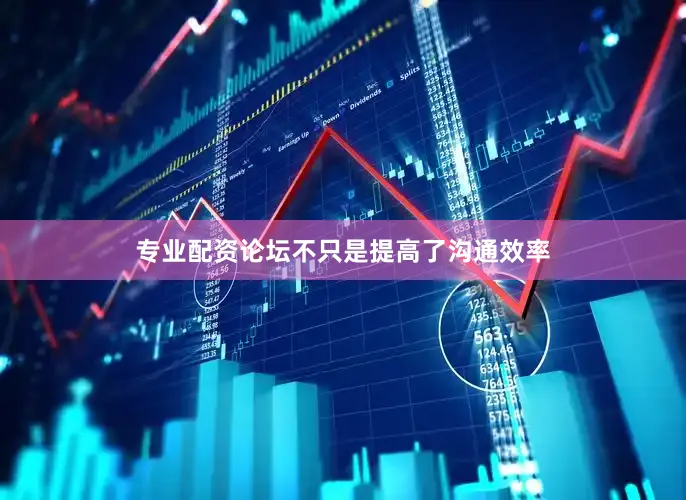 专业配资论坛不只是提高了沟通效率